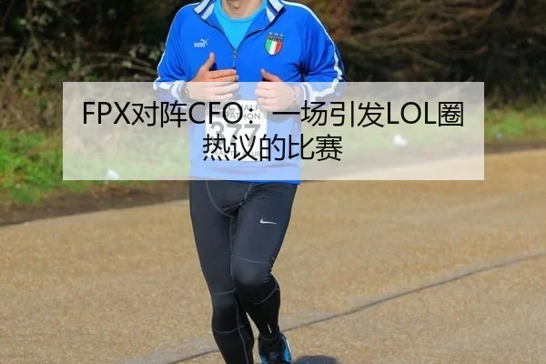 FPX对阵CFO：一场引发LOL圈热议的比赛